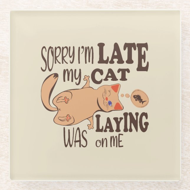 Sorry I am late my cat was laying on me Glass Coaster (Front)
