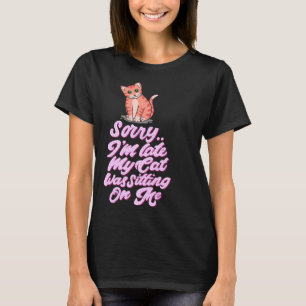 Sorry I am Late my Cat was Sleeping on Me T-Shirt