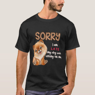 Sorry I Am Late My Dog Was Sitting On Me Pomerania T-Shirt