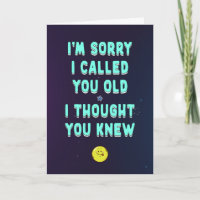 Sorry I called you old, I thought you knew, funny