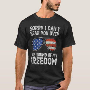 Sorry I Can Hear You Over The Sound Of My Freedom T-Shirt