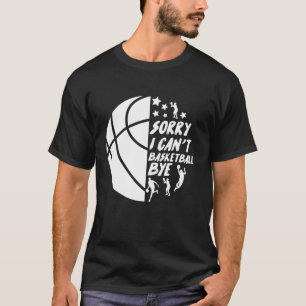 Sorry I Can t Bye Funny Basketball T-Shirt
