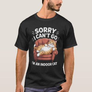 Sorry I Can t Go I m an Indoor Cat Funny Indoor Ki T-Shirt