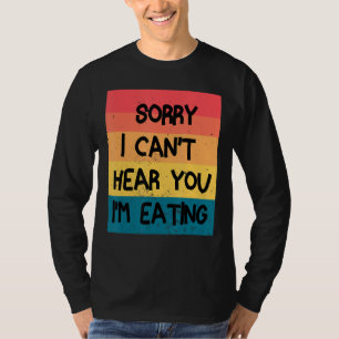 Sorry I Can T Hear You I M Eating Funny Food T-Shirt