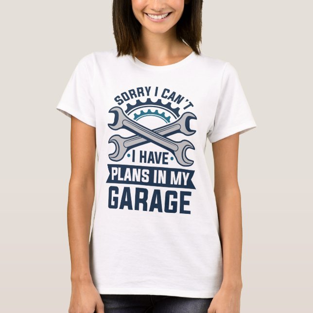 Sorry I Can’t I Have Plans In My Garage T-Shirt (Front)