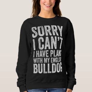 Sorry I Can T I Have Plans With My English Bulldog Sweatshirt