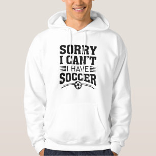Sorry I Can’t I Have Soccer Hoodie