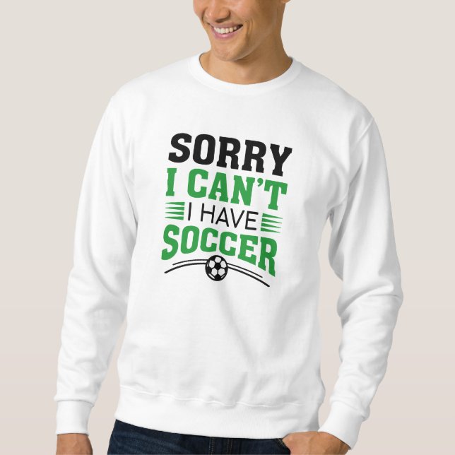 Sorry I Can’t I Have Soccer Sweatshirt (Front)