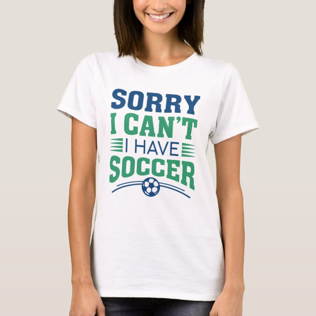 Sorry I Can’t I Have Soccer T-Shirt (Front)