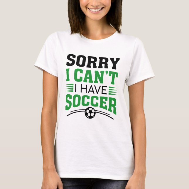 Sorry I Can’t I Have Soccer T-Shirt (Front)