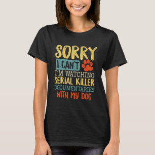Sorry I Can t I m Watching Serial Killer Documenta T-Shirt