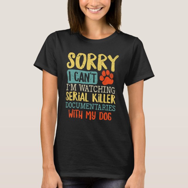 Sorry I Can t I m Watching Serial Killer Documenta T-Shirt (Front)