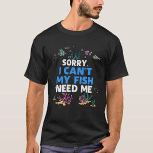 Sorry I Can t My Fish Need Me Aquarium Aquarist T-Shirt