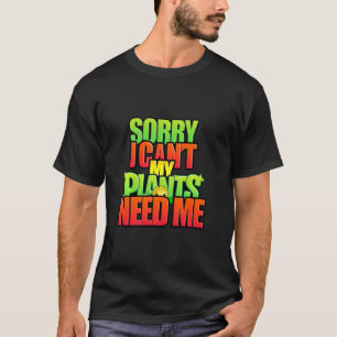 Sorry I can t my plants need me for men and women  T-Shirt