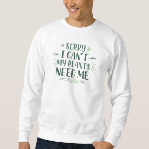 Sorry I Can’t My Plants Need Me Sweatshirt