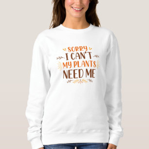Sorry I Can’t My Plants Need Me Sweatshirt