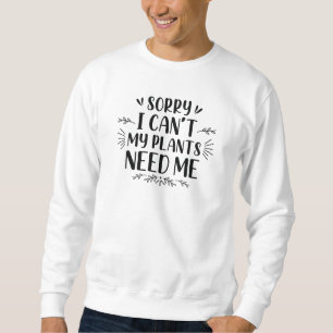Sorry I Can’t My Plants Need Me Sweatshirt