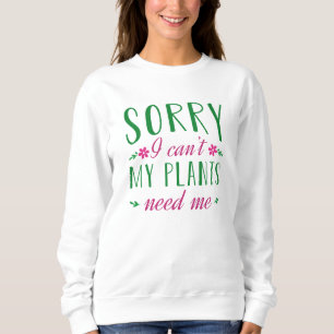 Sorry I Can’t My Plants Need Me Sweatshirt