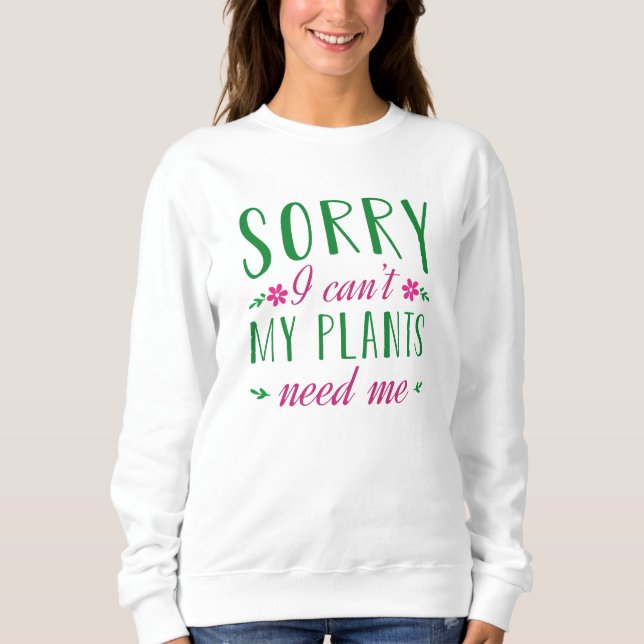 Sorry I Can’t My Plants Need Me Sweatshirt (Front)