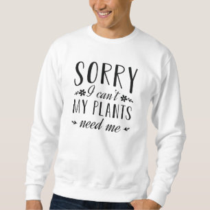Sorry I Can’t My Plants Need Me Sweatshirt