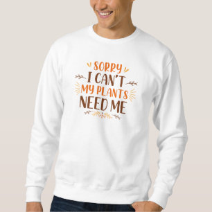 Sorry I Can’t My Plants Need Me Sweatshirt