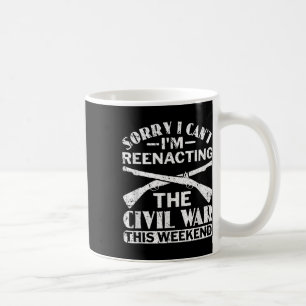 Sorry I Cant Civil War Reenacting - Civil War Reen Coffee Mug