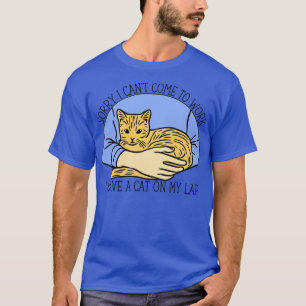 Sorry I Cant Come To Work I Have A Cat On My Lap T-Shirt