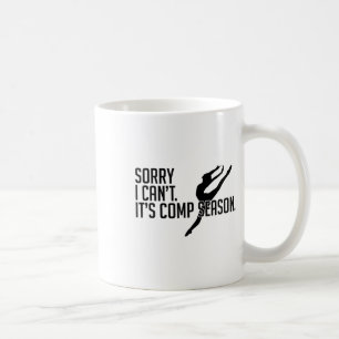 Sorry I Can't Comp Season Cheer Gilrs Comp Dance M Coffee Mug