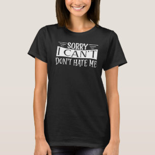 Sorry I Can't Don't Hate Me Sorry I Cant Dont Hat T-Shirt