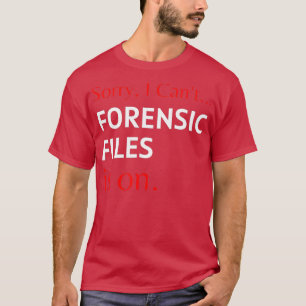 Sorry I Cant Forensic Files Is On Tee Forensic Sc