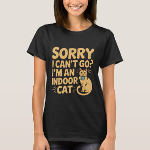 Sorry I Can't Go I'm an Indoor Cat Funny Indoor Ki T-Shirt