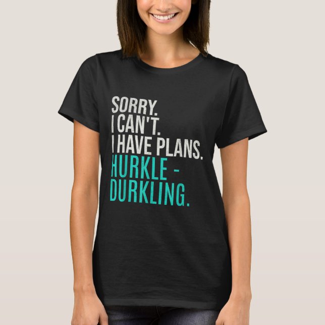 Sorry I Can't Have Plans Hurkle Durkling Funny Hur T-Shirt (Front)