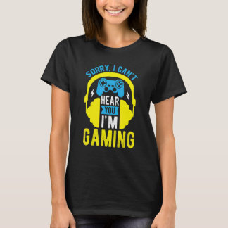SORRY I CAN'T HEAR YOU I'M GAMING  Video Game Game T-Shirt