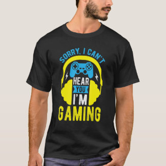 SORRY I CAN'T HEAR YOU I'M GAMING  Video Game Game T-Shirt