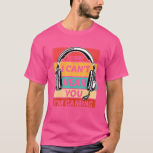 Sorry I Can't Hear You Im Gaming Video Game Player T-Shirt