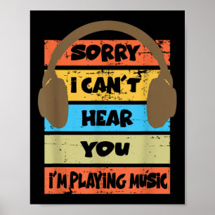 Sorry I Can't Hear You I'm Playing Music Poster