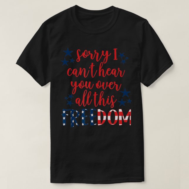 Sorry I cant hear you over all this Freedom 4th of T-Shirt (Design Front)