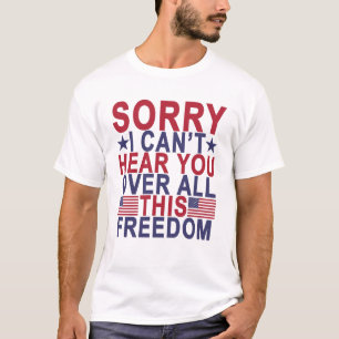 Sorry, I Can't Hear You Over All This Freedom.png T-Shirt