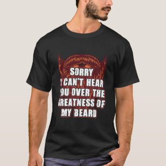 Sorry I Cant Hear You Over My Beard Ly Sarcasm T-Shirt