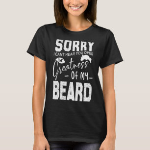 Sorry I Cant Hear you Over The Greatness Of My Bea T-Shirt