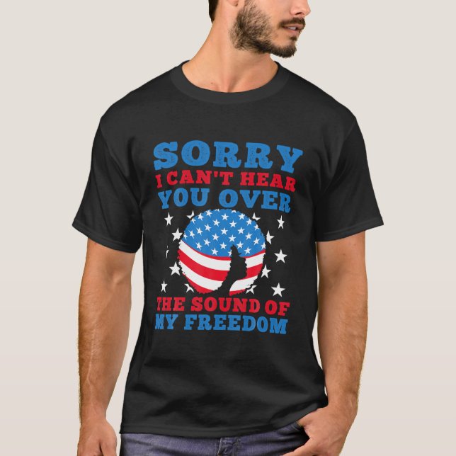 Sorry I Can't Hear You Over The Sound My Freedom B T-Shirt (Front)