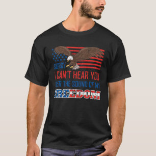 Sorry I Cant Hear You Over The Sound Of My Freedom T-Shirt