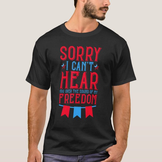 Sorry I Cant Hear You Over The Sound Of My Freedom T-Shirt (Front)
