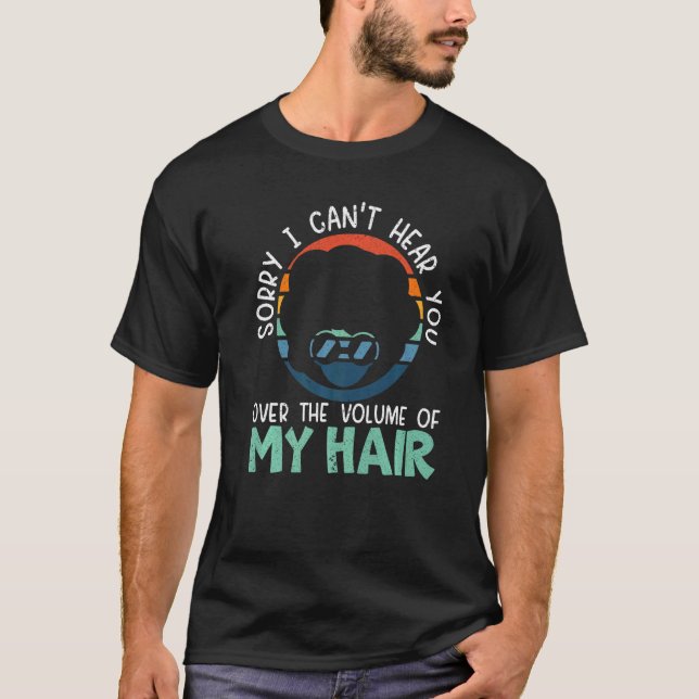Sorry I Can't Hear You Over The Volume Of My Hair  T-Shirt (Front)