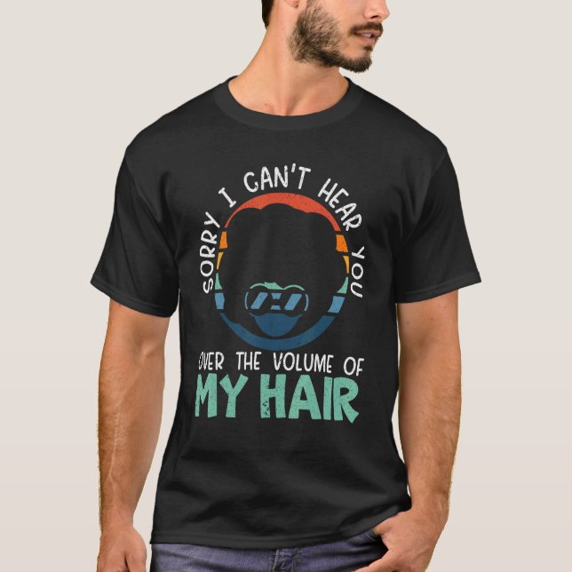 Sorry I Can't Hear You Over The Volume Of My Hair T-Shirt (Front)