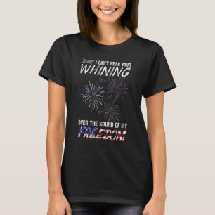 Sorry I Can't Hear Your Whining Over The Sound Of  T-Shirt