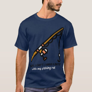 Sorry i cant I have a date with my fishing rod T-Shirt