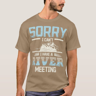 Sorry I cant I have a River meeting Rafting T-Shirt