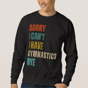 Sorry I Cant I Have Gymnastics Bye Gymnast Birthda Sweatshirt