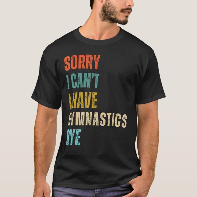 Sorry I Cant I Have Gymnastics Bye Gymnast Birthda T-Shirt (Front)